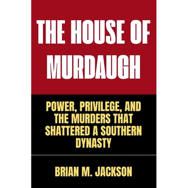 The House Of Murdaugh: Power, Privilege, and the Murders That Shattered a Southern Dynasty