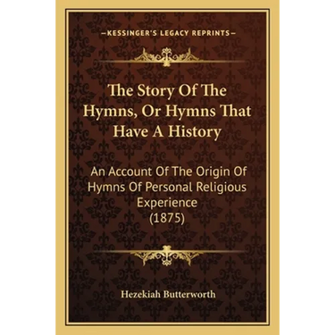 The Story Of The Hymns, Or Hymns That Have A History: An Account Of The Origin Of Hymns Of Personal Religious Experience (1875)