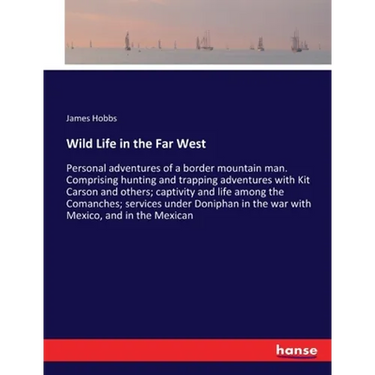 Wild Life in the Far West: Personal adventures of a border mountain man. Comprising hunting and trapping adventures with Kit Carson and others; captiv