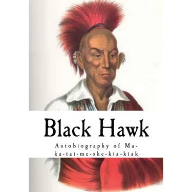 Black Hawk: Autobiography of Ma-Ka-Tai-Me-She-Kia-Kiak