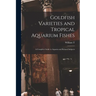 Goldfish Varieties and Tropical Aquarium Fishes; a Complete Guide to Aquaria and Related Subjects