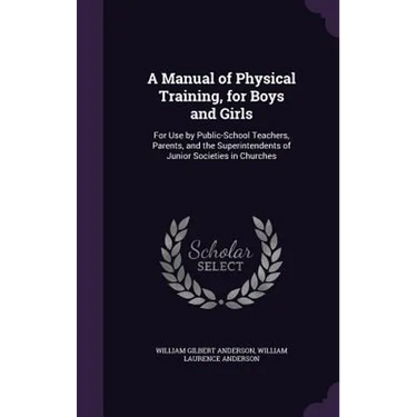 A Manual of Physical Training, for Boys and Girls: For Use by Public-School Teachers, Parents, and the Superintendents of Junior Societies in Churches