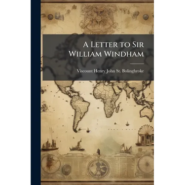 A Letter to Sir William Windham: Ii. Some Reflections On the Present State of the Nation. Iii. a Letter to Mr. Pope