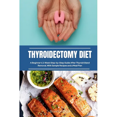Thyroidectomy Diet: A Beginner's 2-Week Step-by-Step Guide After Thyroid Gland Removal, With Sample Recipes and a Meal Plan