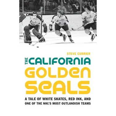 The California Golden Seals: A Tale of White Skates, Red Ink, and One of the Nhl's Most Outlandish Teams