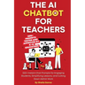 The AI Chatbot for Teachers: 300+ Instant Chat Prompts for Engaging Students, Simplifying Lessons, and Cutting Down Admin Work