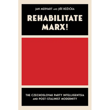 Rehabilitate Marx!: The Czechoslovak Party Intelligentsia and Post-Stalinist Modernity