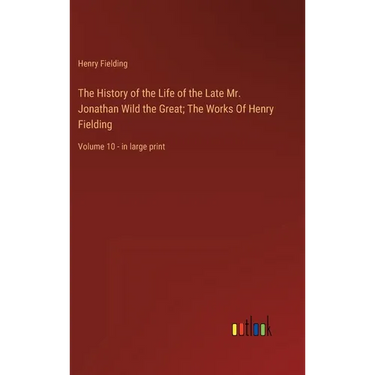 The History of the Life of the Late Mr. Jonathan Wild the Great; The Works Of Henry Fielding: Volume 10 - in large print