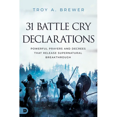 31 Battle Cry Declarations: Powerful Prayers and Decrees That Release Supernatural Breakthrough