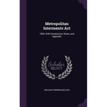 Metropolitan Interments Act: 1850, With Introduction, Notes, and Appendix