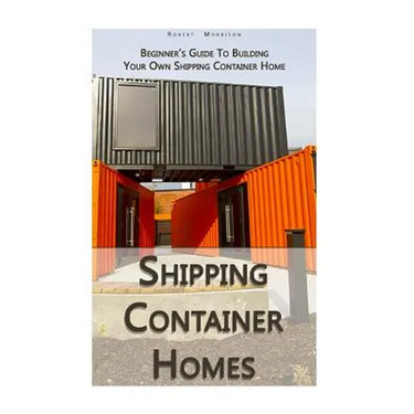 Shipping Container Homes: Beginner's Guide To Building Your Own Shipping Container Home: (How To Build a Small Home, Foundation For Container Ho