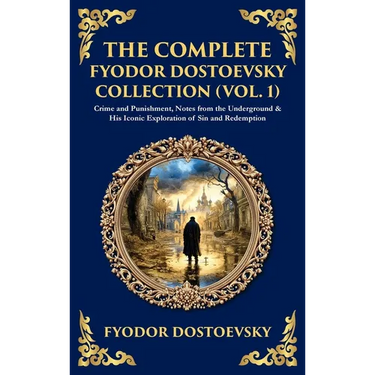 The Complete Fyodor Dostoevsky Collection (Vol. 1): Crime and Punishment, Notes from the Underground & His Iconic Exploration of Sin and Redemption (D