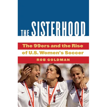 The Sisterhood: The 99ers and the Rise of U.S. Women's Soccer