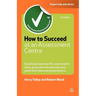 How to Succeed at an Assessment Centre: Essential Preparation for Psychometric Tests Group and Role-Play Exercises Panel Interviews and Presentations