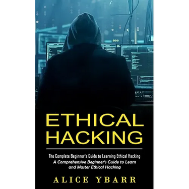 Ethical Hacking: The Complete Beginner's Guide to Learning Ethical Hacking (A Comprehensive Beginner's Guide to Learn and Master Ethical Hacking)