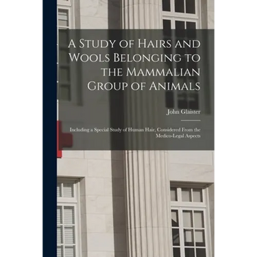 A Study of Hairs and Wools Belonging to the Mammalian Group of Animals: Including a Special Study of Human Hair, Considered From the Medico-legal Aspe