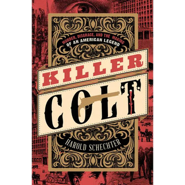 Killer Colt: Murder, Disgrace, and the Making of an American Legend