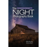 The Night Photography Book: Capture Stunning Night Photos, Including Light Painting, Light Streaks, Cityscapes, Milky Way Landscapes, and Astrophotogr