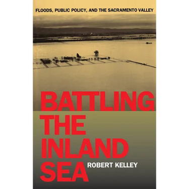 Battling the Inland Sea: Floods, Public Policy, and the Sacramento Valley