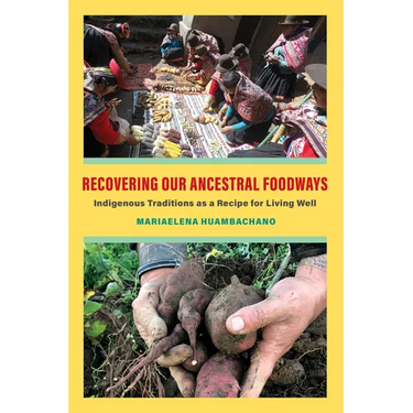 Recovering Our Ancestral Foodways: Indigenous Traditions as a Recipe for Living Well