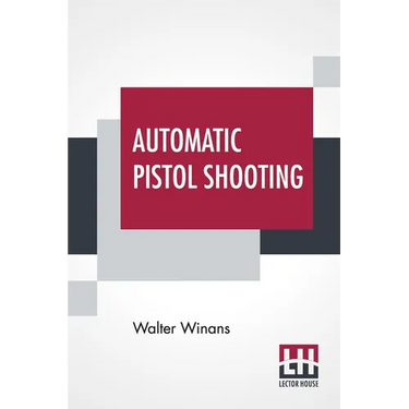 Automatic Pistol Shooting: Together With Information On Handling The Duelling Pistol And Revolver