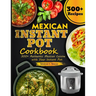 Mexican Instant Pot Cookbook: 300+ Authentic Mexican Cuisine with Your Instant Pot