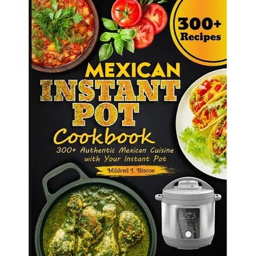 Mexican Instant Pot Cookbook: 300+ Authentic Mexican Cuisine with Your Instant Pot