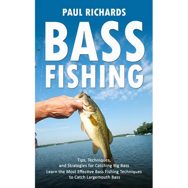 Bass Fishing: Tips, Techniques, and Strategies for Catching Big Bass (Learn the Most Effective Bass Fishing Techniques to Catch Largemouth Bass)