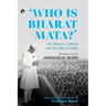 Who Is Bharat Mata? On History, Culture and the Idea of India: Writings by and on Jawaharlal Nehru