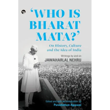 Who Is Bharat Mata? On History, Culture and the Idea of India: Writings by and on Jawaharlal Nehru