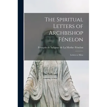 The Spiritual Letters of Archbishop Fénelon: Letters to Men;