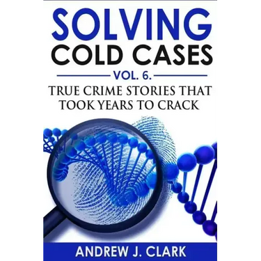 Solving Cold Cases Vol. 6: True Crime Stories that Took Years to Crack