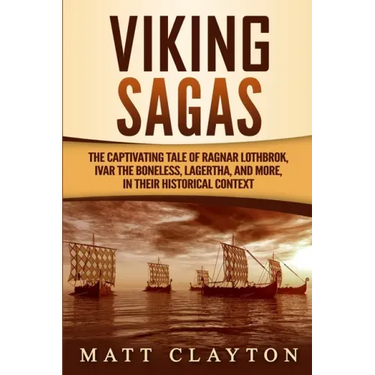 Viking Sagas: The Captivating Tale of Ragnar Lothbrok, Ivar the Boneless, Lagertha, and More, in Their Historical Context
