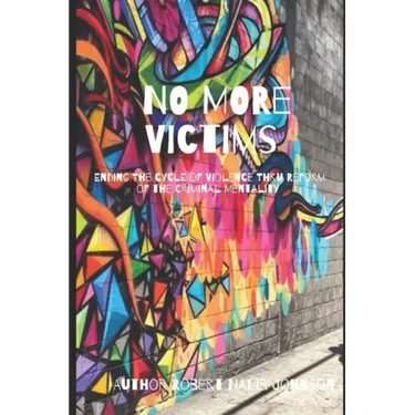 No More Victims: Ending The Cycle of Violence Thru Reform of the Criminal Mentality