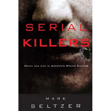Serial Killers: Death and Life in America's Wound Culture