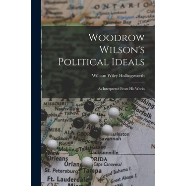 Woodrow Wilson's Political Ideals: As Interpreted From His Works