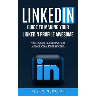 Linkedin: Guide to Making Your Linkedin Profile Awesome (How to Build Relationships and Get Job Offers Using Linkedin)