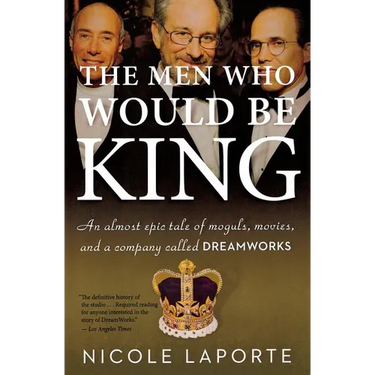 The Men Who Would Be King: An Almost Epic Tale of Moguls, Movies, and a Company Called DreamWorks