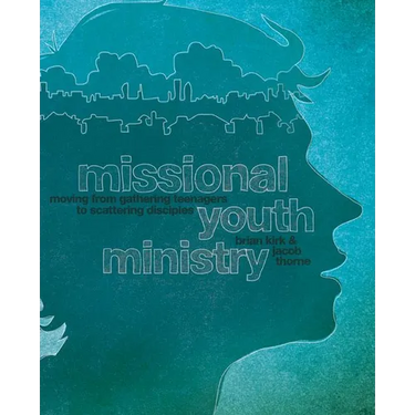 Missional Youth Ministry: Moving from Gathering Teenagers to Scattering Disciples