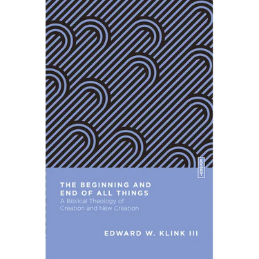 The Beginning and End of All Things: A Biblical Theology of Creation and New Creation
