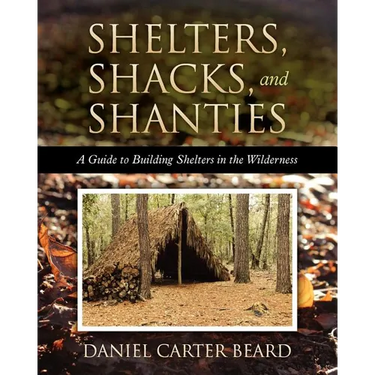 Shelters, Shacks, and Shanties: A Guide to Building Shelters in the Wilderness