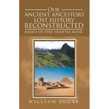 Our Ancient Ancestors' Lost History Reconstructed: Based on the Urantia Book