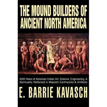 The Mound Builders of Ancient North America: 4000 Years of American Indian Art, Science, Engineering, & Spirituality Reflected in Majestic Earthworks