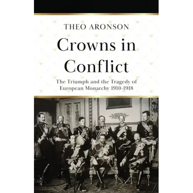 Crowns in Conflict: The triumph and the tragedy of European monarchy 1910-1918