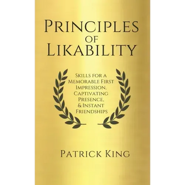 Principles of Likability: Skills for a Memorable First Impression, Captivating Presence, and Instant Friendships