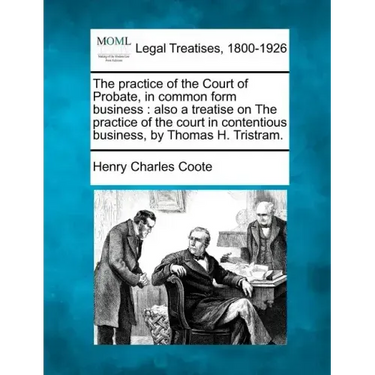 The practice of the Court of Probate, in common form business: also a treatise on The practice of the court in contentious business, by Thomas H. Tris