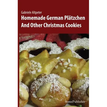 Homemade German Plätzchen: And Other Christmas Cookies
