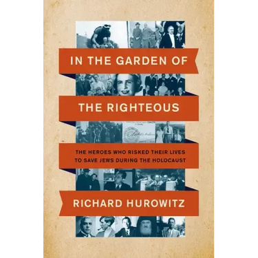 In the Garden of the Righteous: The Heroes Who Risked Their Lives to Save Jews During the Holocaust