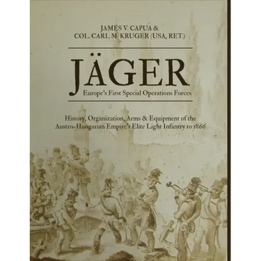 Jäger: Europe's First Special Operations Forces: History, Organization, Arms & Equipment of the Austro-Hungarian Empire's Elite Light Infantry to 1866