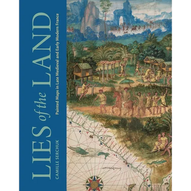 Lies of the Land: Painted Maps in Late Medieval and Early Modern France